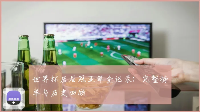 世界杯历届冠亚军全记录：完整榜单与历史回顾
