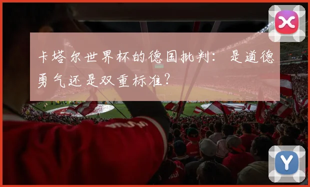 卡塔尔世界杯的德国批判：是道德勇气还是双重标准？