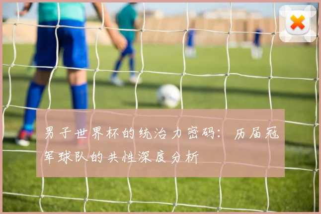 男子世界杯的统治力密码：历届冠军球队的共性深度分析
